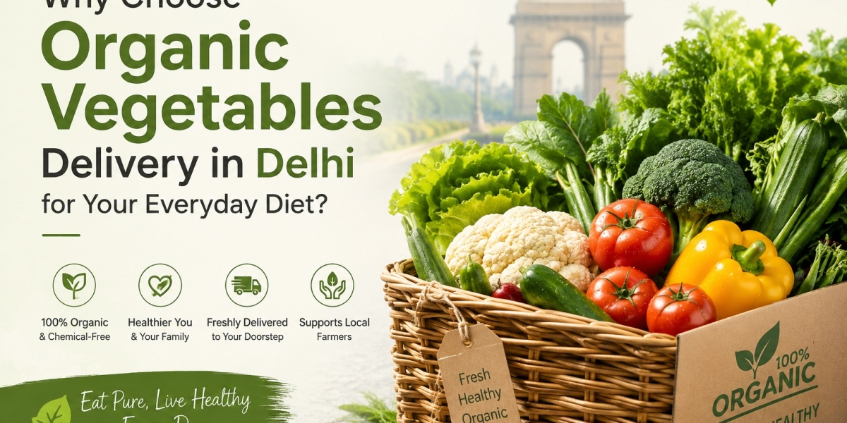 Why Choose Organic Vegetables Delivery in Delhi for Your Everyday Diet?